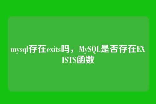 mysql存在exits吗，MySQL是否存在EXISTS函数