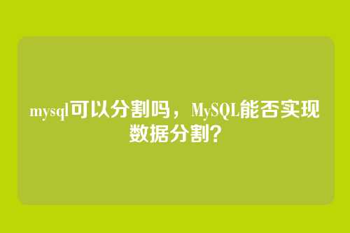 mysql可以分割吗,MySQL能否实现数据分割?