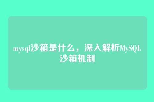 mysql沙箱是什么,深入解析MySQL沙箱机制