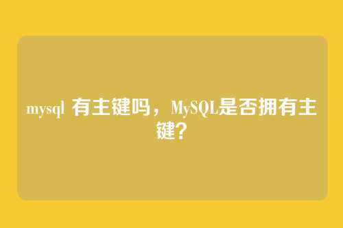 mysql 有主键吗,MySQL是否拥有主键?