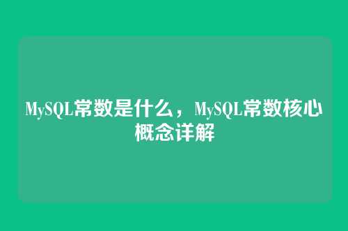 MySQL常数是什么,MySQL常数核心概念详解