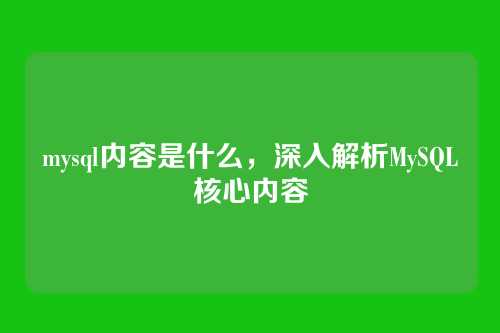 mysql内容是什么,深入解析MySQL核心内容