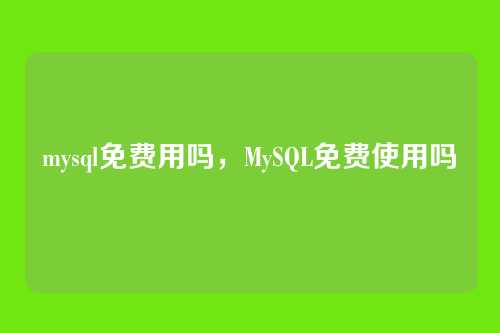 mysql免费用吗,MySQL免费使用吗