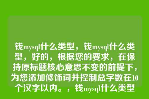 钱mysql什么类型,钱mysql什么类型,好的,根据您的要求,在保持原标题核心意思不变的前提下,为您添加修饰词并控制总字数在10个汉字以内。,钱mysql什么类型