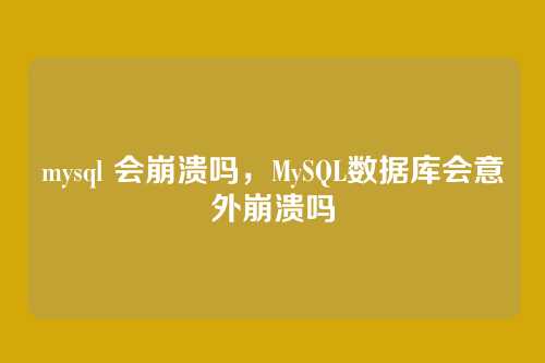mysql 会崩溃吗,MySQL数据库会意外崩溃吗