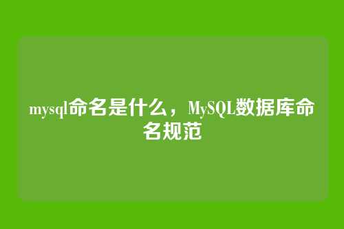 mysql命名是什么，MySQL数据库命名规范