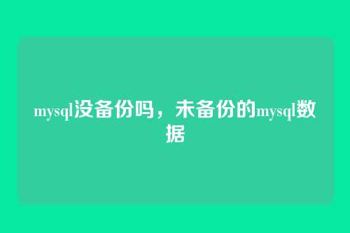 mysql没备份吗,未备份的mysql数据