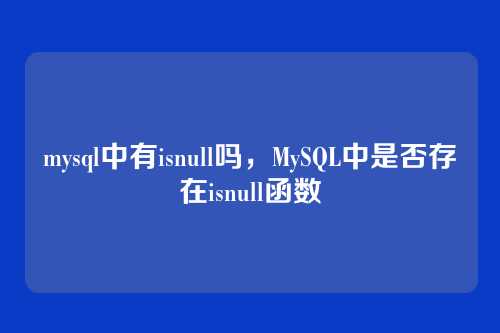 mysql中有isnull吗,MySQL中是否存在isnull函数
