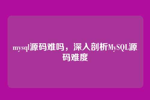 mysql源码难吗，深入剖析MySQL源码难度