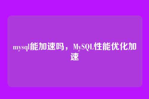 mysql能加速吗，MySQL性能优化加速