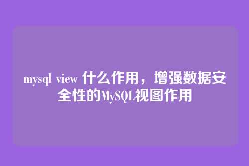mysql view 什么作用,增强数据安全性的MySQL视图作用
