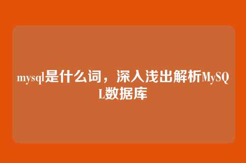 mysql是什么词,深入浅出解析MySQL数据库