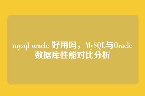 mysql oracle 好用吗,MySQL与Oracle数据库性能对比分析