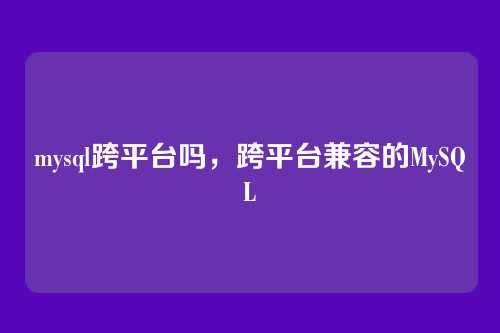 mysql跨平台吗,跨平台兼容的MySQL