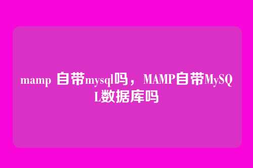 mamp 自带mysql吗,MAMP自带MySQL数据库吗