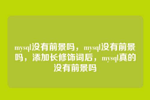 mysql没有前景吗,mysql没有前景吗,添加长修饰词后,mysql真的没有前景吗