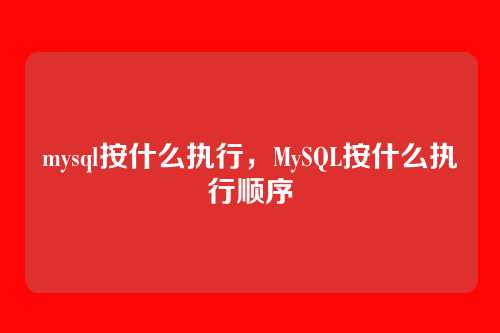 mysql按什么执行,MySQL按什么执行顺序