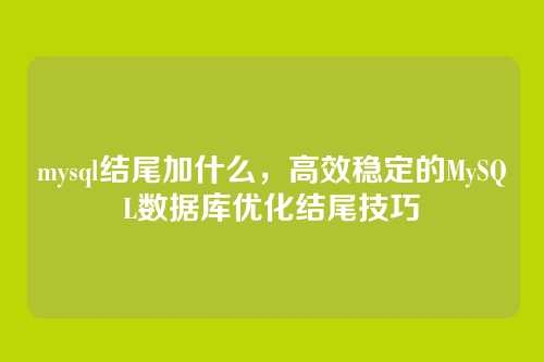 mysql结尾加什么,高效稳定的MySQL数据库优化结尾技巧