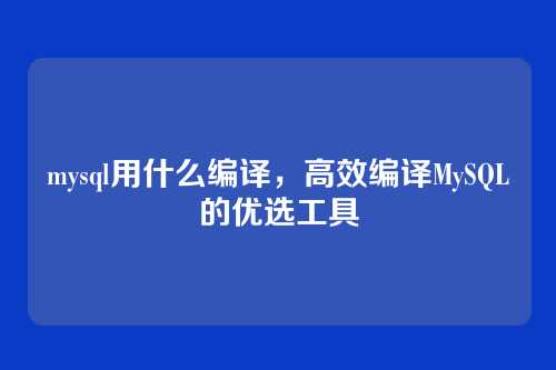 mysql用什么编译,高效编译MySQL的优选工具