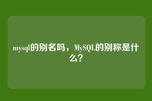 mysql的别名吗,MySQL的别称是什么?