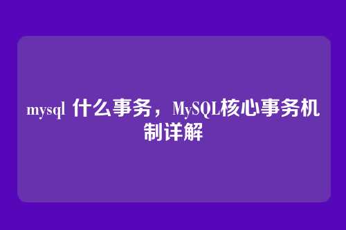 mysql 什么事务,MySQL核心事务机制详解