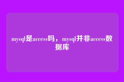 mysql是access吗，mysql并非access数据库