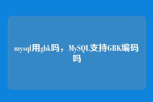 mysql用gbk吗,MySQL支持GBK编码吗