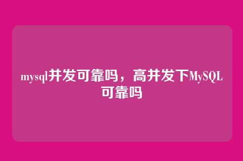 mysql并发可靠吗，高并发下MySQL可靠吗
