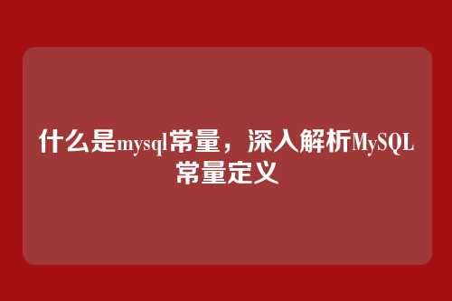 什么是mysql常量,深入解析MySQL常量定义