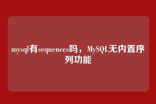 mysql有sequences吗，MySQL无内置序列功能