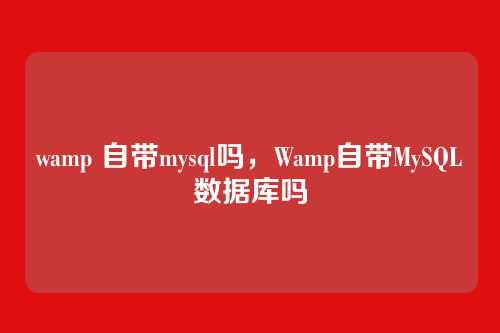 wamp 自带mysql吗，Wamp自带MySQL数据库吗