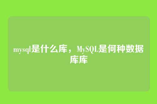 mysql是什么库,MySQL是何种数据库库