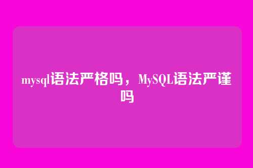 mysql语法严格吗,MySQL语法严谨吗