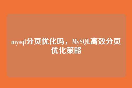 mysql分页优化吗,MySQL高效分页优化策略