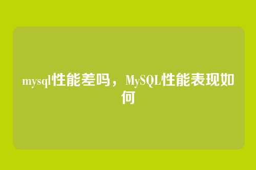 mysql性能差吗,MySQL性能表现如何