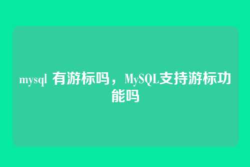 mysql 有游标吗,MySQL支持游标功能吗