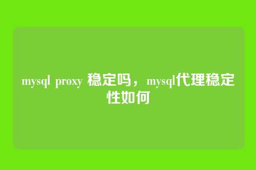mysql proxy 稳定吗，mysql代理稳定性如何