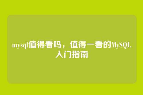 mysql值得看吗,值得一看的MySQL入门指南