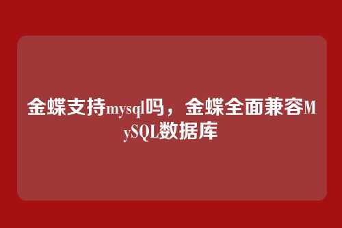 金蝶支持mysql吗,金蝶全面兼容MySQL数据库