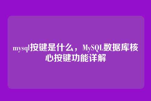 mysql按键是什么,MySQL数据库核心按键功能详解