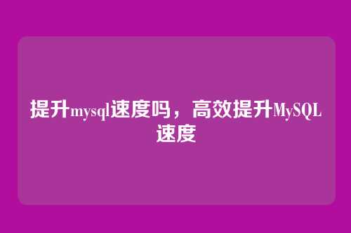 提升mysql速度吗,高效提升MySQL速度