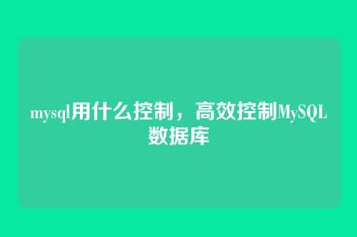 mysql用什么控制,高效控制MySQL数据库