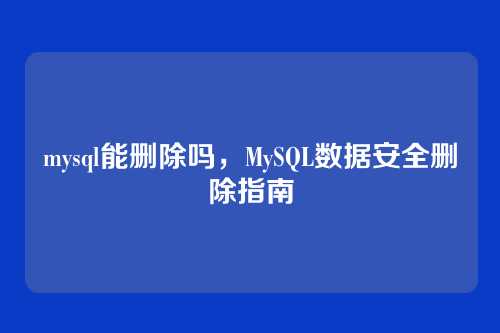 mysql能删除吗,MySQL数据安全删除指南