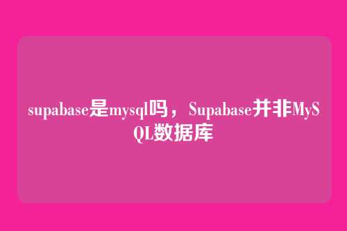 supabase是mysql吗,Supabase并非MySQL数据库