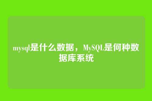 mysql是什么数据,MySQL是何种数据库系统