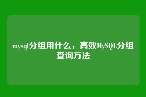 mysql分组用什么,高效MySQL分组查询方法