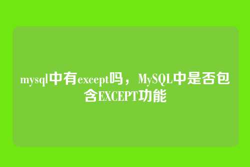 mysql中有except吗,MySQL中是否包含EXCEPT功能