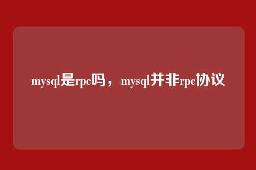 mysql是rpc吗,mysql并非rpc协议