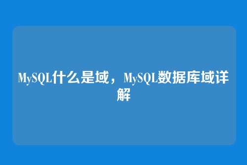MySQL什么是域,MySQL数据库域详解