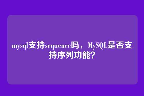 mysql支持sequence吗,MySQL是否支持序列功能?